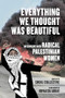 Everything We Thought Was Beautiful (Interviews with Radical Palestinian Women) by Shoal Collective, Huwaida Arraf, 9798887441450
