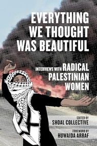 Everything We Thought Was Beautiful (Interviews with Radical Palestinian Women) - 9798887441429 by Shoal Collective, Huwaida Arraf, 9798887441429