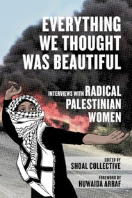 Everything We Thought Was Beautiful (Interviews with Radical Palestinian Women) - 9798887441429 by Shoal Collective, Huwaida Arraf, 9798887441429