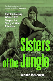 Sisters of the Jungle (The Trailblazing Women Who Shaped the Study of Wild Primates) by Keriann McGoogan, 9781771624459