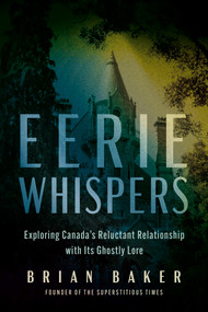 Eerie Whispers (Exploring Canada's Reluctant Relationship with its Ghostly Lore) by Brian Baker, J.J. Dupuis, 9781459754744