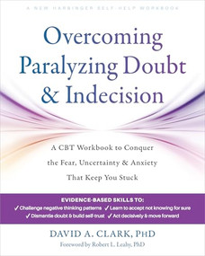 Overcoming Paralyzing Doubt and Indecision (A CBT Workbook to Conquer the Fear, Uncertainty, and Anxiety That Keep You Stuck) by David A. Clark, Robert L. Leahy, 9781648485756