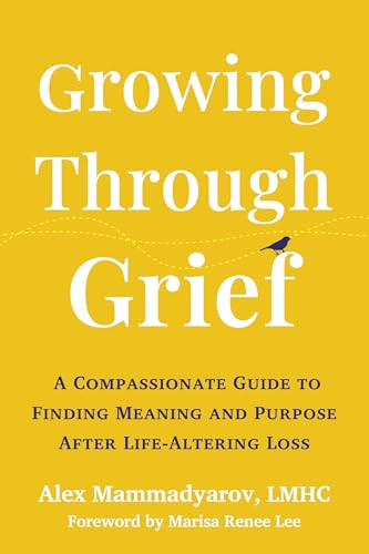 Growing Through Grief (A Compassionate Guide to Finding Meaning and Purpose After Life-Altering Loss) by Alex Mammadyarov, Marisa Renee Lee, 9781648485787