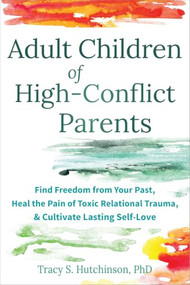 Adult Children of High-Conflict Parents (Find Freedom from Your Past, Heal the Pain of Toxic Relational Trauma, and Cultivate Lasting Self-Love) by Tracy S. Hutchinson, 9781648485879