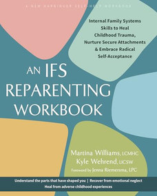 An IFS Reparenting Workbook (Internal Family Systems Skills to Heal Childhood Trauma, Nurture Secure Attachments, and Embrace Radical Self-Acceptance) by Martina Williams, Kyle Wehrend, Jenna Riemersma, 9781648485909