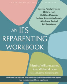 An IFS Reparenting Workbook (Internal Family Systems Skills to Heal Childhood Trauma, Nurture Secure Attachments, and Embrace Radical Self-Acceptance) by Martina Williams, Kyle Wehrend, Jenna Riemersma, 9781648485909