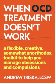 When OCD Treatment Doesn't Work (A Flexible, Creative, Somewhat Unorthodox Toolkit to Help You Manage Obsessions and Compulsions) by Andrew Triska, 9781648485961