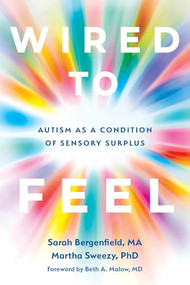 Wired to Feel (Autism as a Condition of Sensory Surplus) by Sarah Bergenfield, Martha Sweezy, Beth Ann Malow, 9781648486357