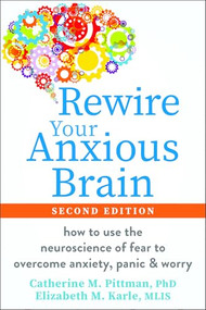 Rewire Your Anxious Brain (How to Use the Neuroscience of Fear to Overcome Anxiety, Panic, and Worry) by Catherine M. Pittman, Elizabeth M. Karle, 9781648486388