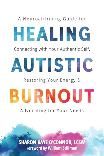 Healing Autistic Burnout (A Neuroaffirming Guide for Connecting with Your Authentic Self, Restoring Your Energy, and Advocating for Your Needs) by Sharon Kaye O'Connor, William Stillman, 9781648486715