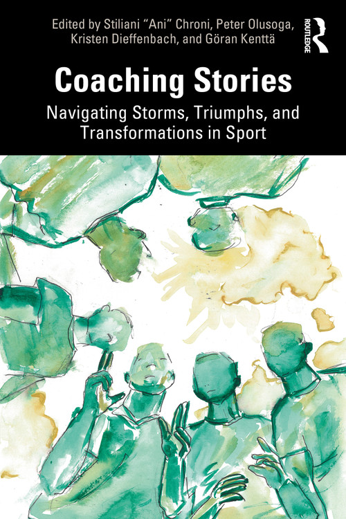 Coaching Stories (Navigating Storms, Triumphs, and Transformations in Sport) by Stiliani “Ani” Chroni, Peter Olusoga, Kristen Dieffenbach, Göran Kenttä, 9781032342368