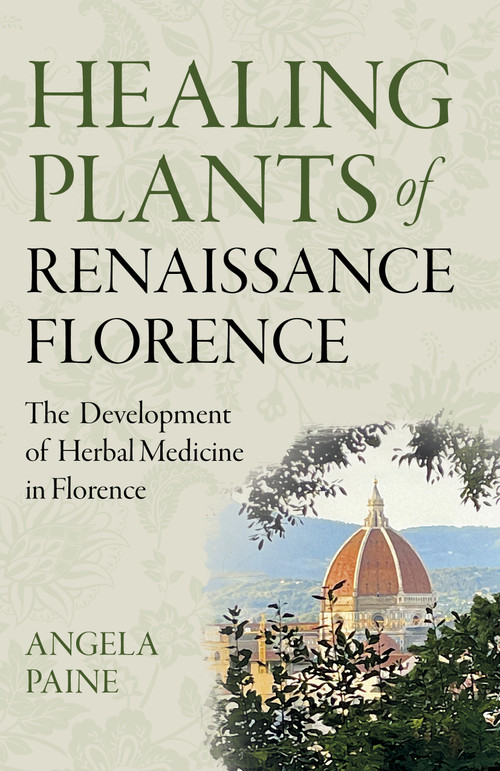 Healing Plants of Renaissance Florence (The Development of Herbal Medicine in Florence) by Angela Paine, 9781803413112