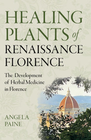Healing Plants of Renaissance Florence (The Development of Herbal Medicine in Florence) by Angela Paine, 9781803413112
