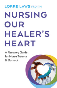 Nursing Our Healer's Heart (A Recovery Guide for Nurse Trauma & Burnout) by Lorre Laws, 9781803413785