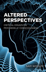 Altered Perspectives (Critical Essays on Psychedelic Consciousness) by Sam Woolfe, 9781803416533