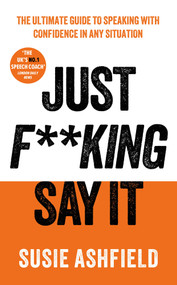 Just F**king Say It (The Ultimate Guide to Speaking with Confidence In Any Situation) by Susie Ashfield, 9781783968725