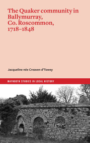 The Quaker community in Ballymurray, Co. Roscommon, 1718-1848 by Jacqueline née Creaven d'Towey, 9781801511599