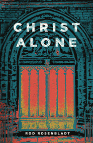 Christ Alone by Rod Rosenbladt, 9781945500411