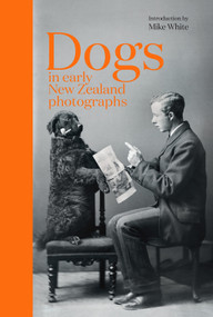 Dogs in Early New Zealand Photographs by Mike White, 9781991150905