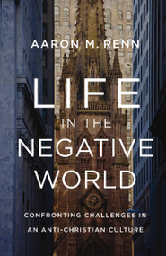 Life in the Negative World (Confronting Challenges in an Anti-Christian Culture) by Aaron M. Renn, 9780310155157