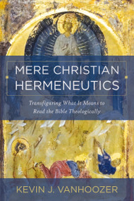 Mere Christian Hermeneutics (Transfiguring What It Means to Read the Bible Theologically) by Kevin J. Vanhoozer, 9780310234388