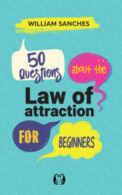 50 Questions about the Law of Attraction for Beginners (Your First Steps to Manifesting the Life You Want) by William Sanches, 9781640956261