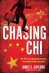 Chasing Chi (The FBI's Groundbreaking Pursuit of China's Most Prolific Spy Family) by James E. Gaylord, 9781493091966