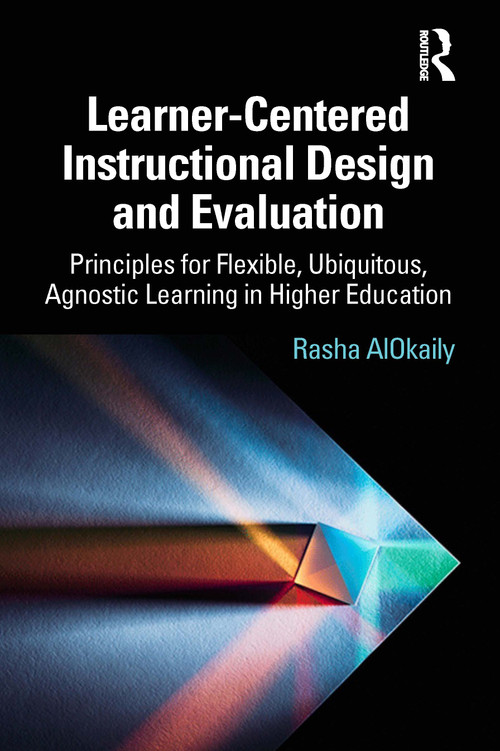 Learner-Centered Instructional Design and Evaluation (Principles for Flexible, Ubiquitous, Agnostic Learning in Higher Education) by Rasha AlOkaily, 9781032328942