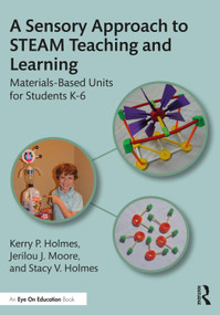 A Sensory Approach to STEAM Teaching and Learning (Materials-Based Units for Students K-6) by Kerry P. Holmes, Jerilou J. Moore, Stacy V. Holmes, 9781032269979
