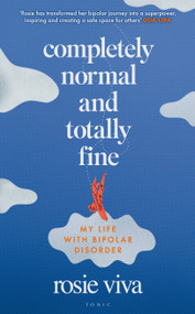 Completely Normal and Totally Fine (The Highs, Lows and In-Betweens of Living with Bipolar - A Memoir of Mental Health, Mania and Recovery) by Rosie Viva, 9781526679420
