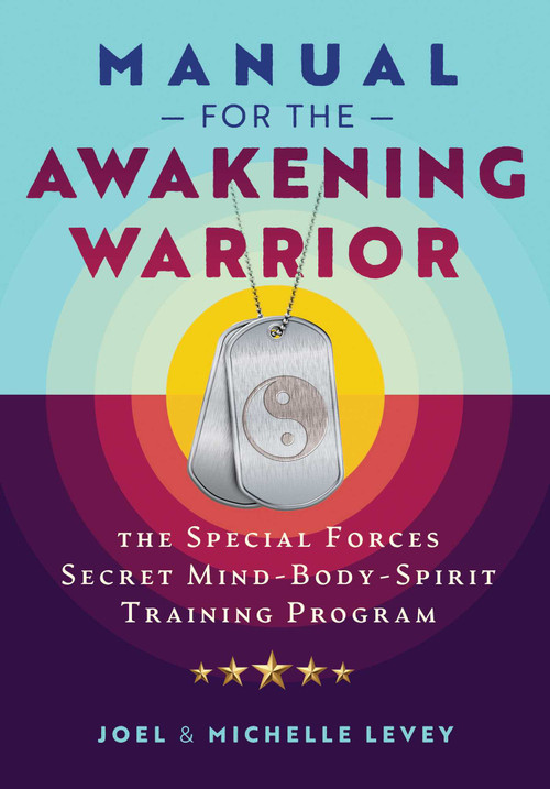 Manual for the Awakening Warrior (The Special Forces Secret Mind-Body-Spirit Training Program) by Joel Levey, Michelle Levey, 9781644116067