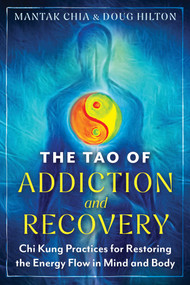 The Tao of Addiction and Recovery (Chi Kung Practices for Restoring the Energy Flow in Mind and Body) by Mantak Chia, Doug Hilton, 9798888502815