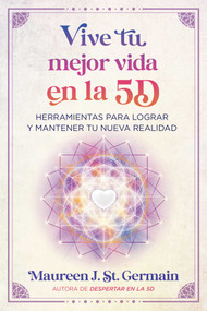 Vive tu mejor vida en la 5D (Herramientas para lograr y mantener tu nueva realidad) (Spanish Edition) by Maureen J. St. Germain, 9798888502891