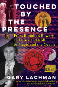 Touched by the Presence (From Blondie's Bowery and Rock and Roll to Magic and the Occult) by Gary Lachman, 9798888503119