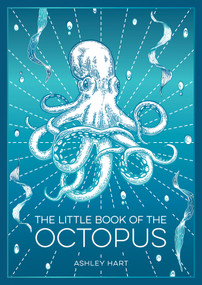 The Little Book of the Octopus (An Introduction to the Mysterious and Fascinating World of One of Earth's Most Complex Creatures) by Ashley Hart, 9781837996353