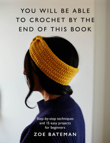 You Will Be Able to Crochet by the End of This Book (Step-by-step techniques and 15 easy projects for beginners) by Zoe Bateman, 9781840919769