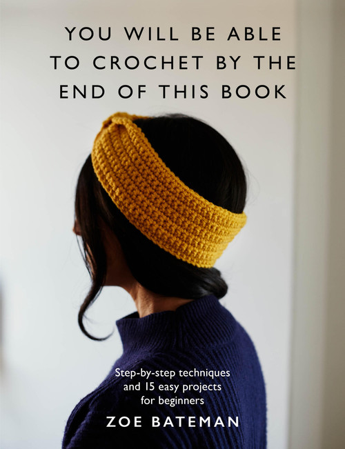 You Will Be Able to Crochet by the End of This Book (Step-by-step techniques and 15 easy projects for beginners) by Zoe Bateman, 9781840919769