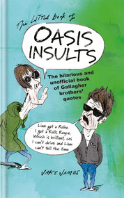 The Little Book of Oasis Insults (The Hilarious and Unofficial Book of Gallagher Brothers' Quotes) by Jake James, 9781846015960