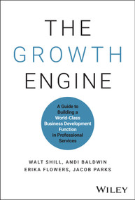 The Growth Engine (A Guide to Building a World-Class Business Development Function in Professional Services) by Walt Shill, Andi Baldwin, Erika Flowers, Jacob Parks, 9781394277872