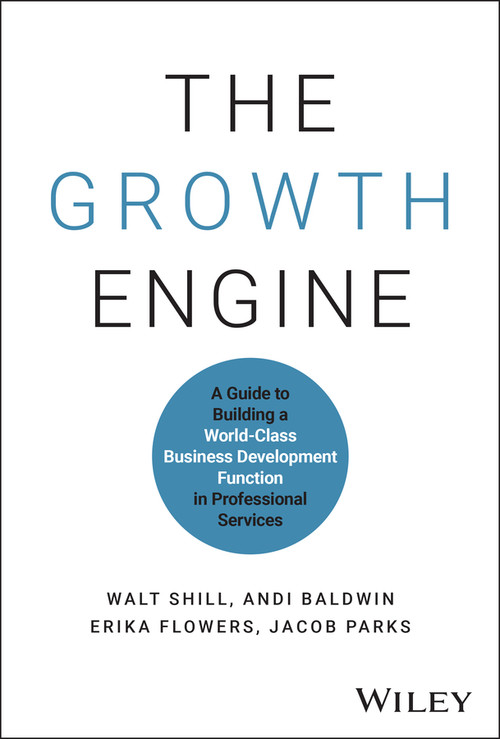 The Growth Engine (A Guide to Building a World-Class Business Development Function in Professional Services) by Walt Shill, Andi Baldwin, Erika Flowers, Jacob Parks, 9781394277872