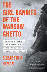 The Girl Bandits of the Warsaw Ghetto (The True Story of Five Courageous Young Women Who Sparked an Uprising) by Elizabeth R. Hyman, 9780063355019