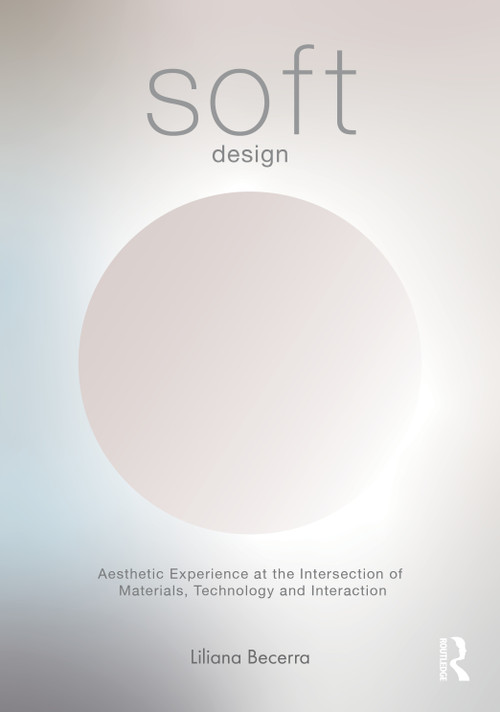 Soft Design (Aesthetic Experience at the Intersection of Materials, Technology & Interaction) by Liliana Becerra, 9781032958545