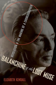 Balanchine & the Lost Muse (Revolution & the Making of a Choreographer) by Elizabeth Kendall, 9780199959341