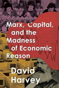 Marx, Capital, and the Madness of Economic Reason by David Harvey, 9780190050795