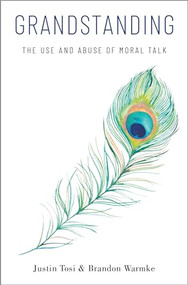 Grandstanding (The Use and Abuse of Moral Talk) by Justin Tosi, Brandon Warmke, 9780190900151
