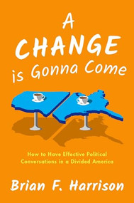 A Change is Gonna Come (How to Have Effective Political Conversations in a Divided America) by Brian F. Harrison, 9780190939557