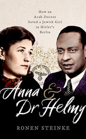 Anna and Dr Helmy (How an Arab Doctor Saved a Jewish Girl in Hitler's Berlin) by Ronen Steinke, 9780192893369