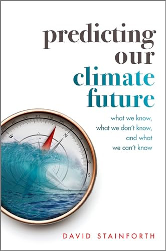 Predicting Our Climate Future (What We Know, What We Don't Know, And What We Can't Know) by David Stainforth, 9780198812937
