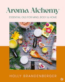 Aroma Alchemy (Essential Oils for Mind, Body and Home) by Holly Brandenberger, 9781786789969