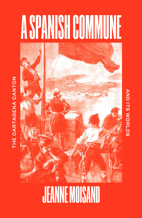 A Spanish Commune (The Cartagena Canton and its Worlds) by Jeanne Moisand, 9781804292242